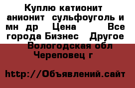 Куплю катионит ,анионит ,сульфоуголь и мн. др. › Цена ­ 100 - Все города Бизнес » Другое   . Вологодская обл.,Череповец г.